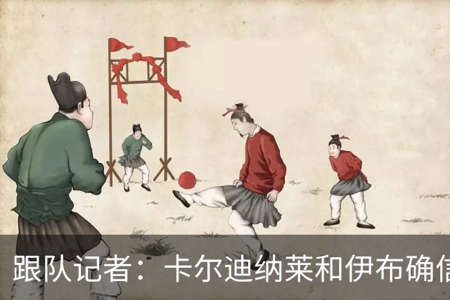 跟队记者：卡尔迪纳莱和伊布确信会在10号前敲定米兰新帅